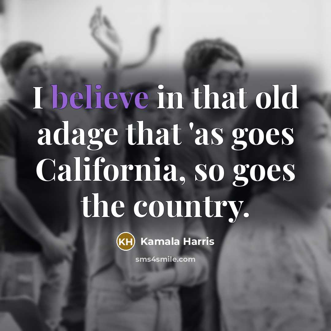 “I believe in that old adage that 'as goes California,…” quote by Kamala Harris