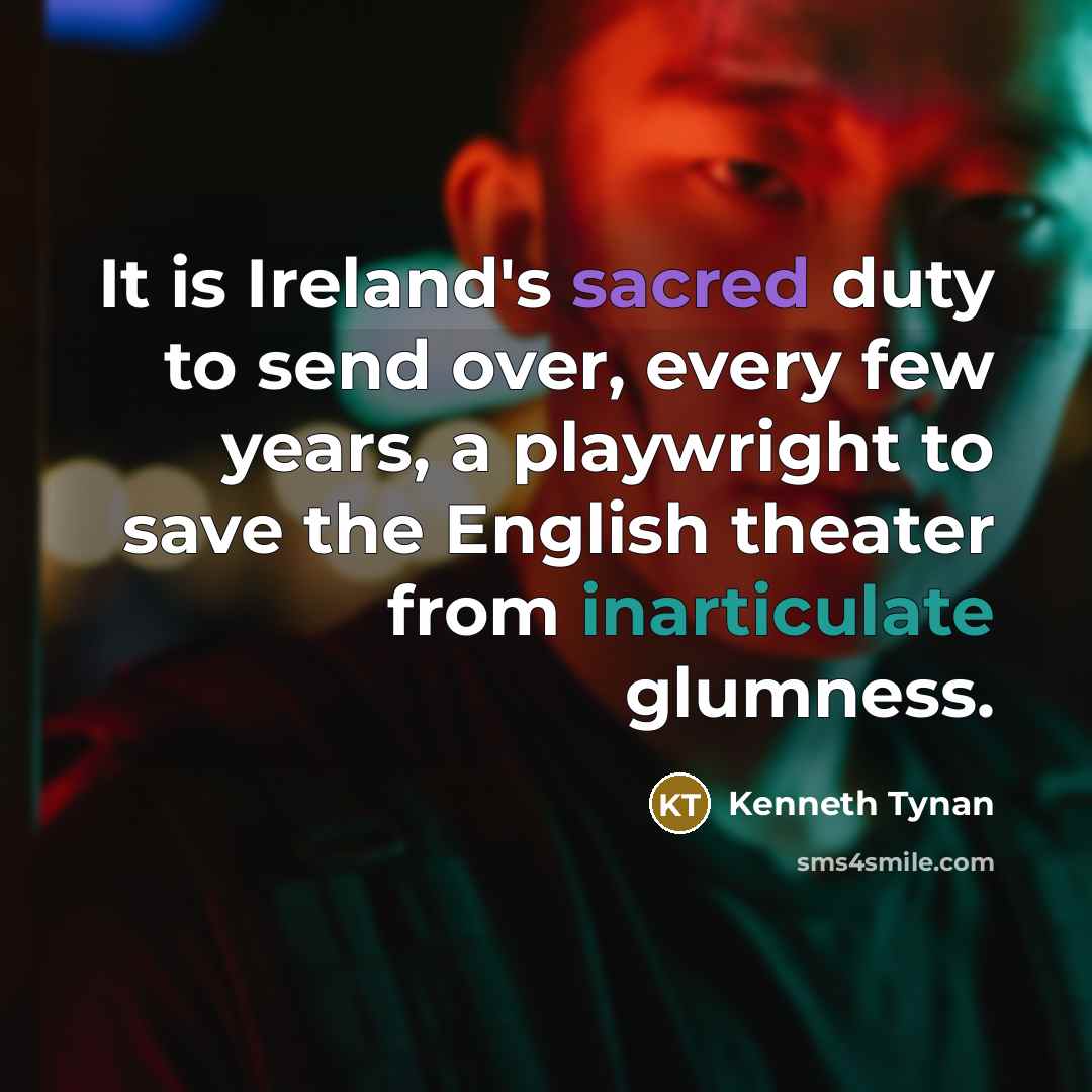 “It is Ireland's sacred duty to send over, every few years, a playwright to save the English theater from inarticulate glumness.” quote by Kenneth Tynan