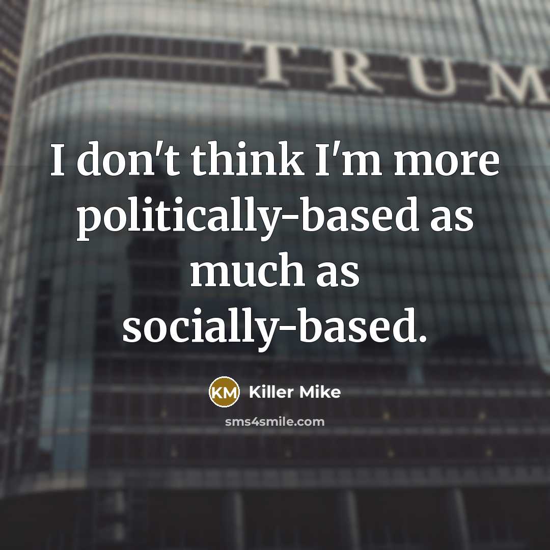 “I don't think I'm more politically-based as much as socially-based.” quote by Killer Mike