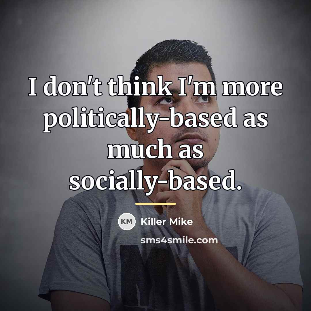 “I don't think I'm more politically-based as much as socially-based.…” quote by Killer Mike