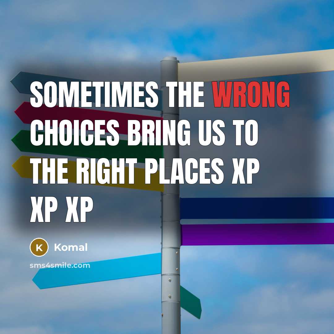 “Sometimes the wrong choices bring us to the right places xP xP xP” quote by Komal