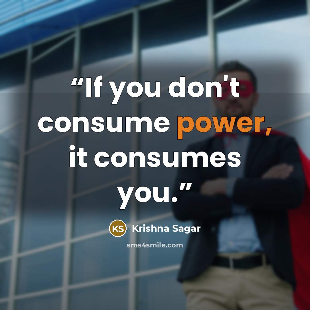“If you don't consume power, it consumes you.” quote by Krishna Sagar