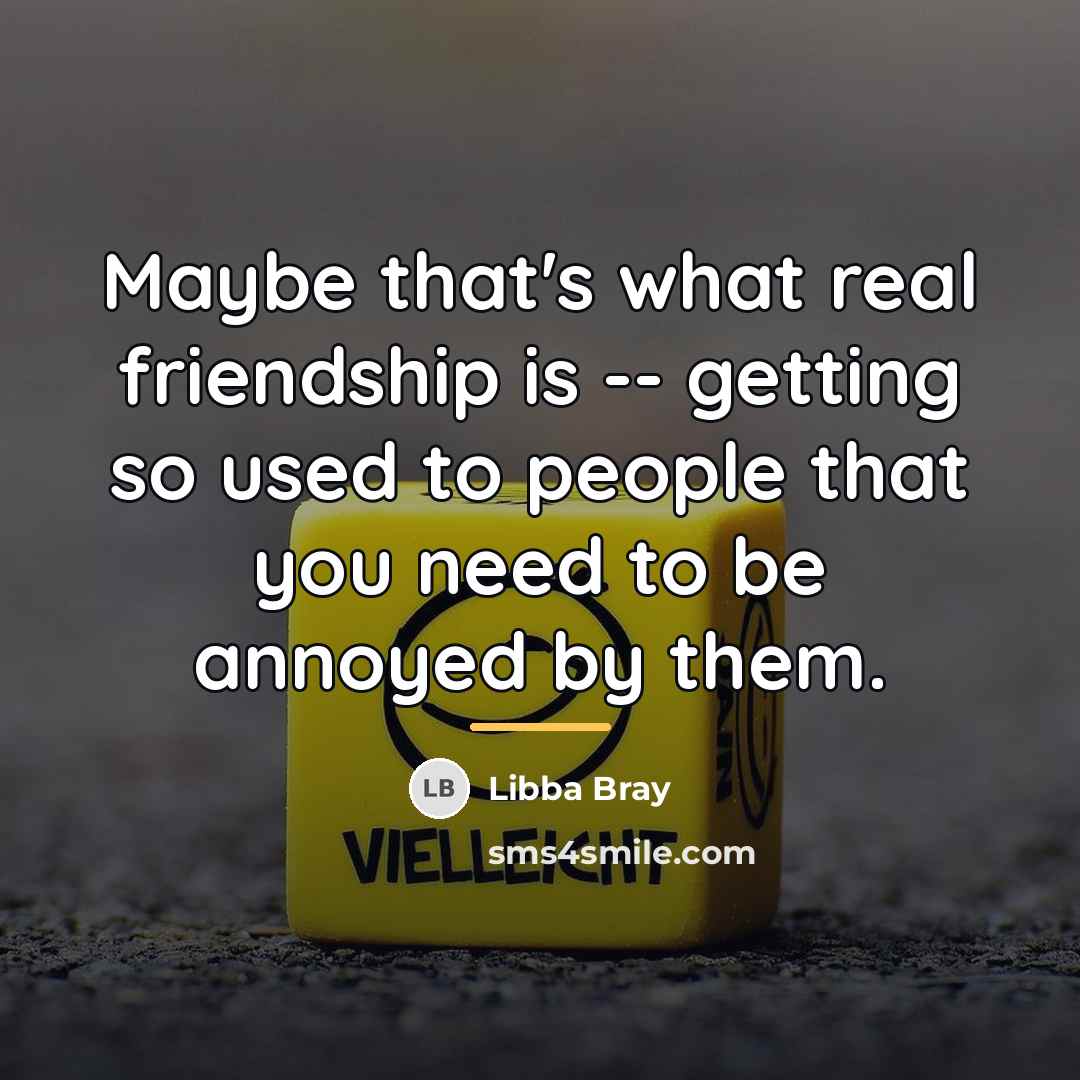 “Maybe that's what real friendship is -- getting so used…” quote by Libba Bray