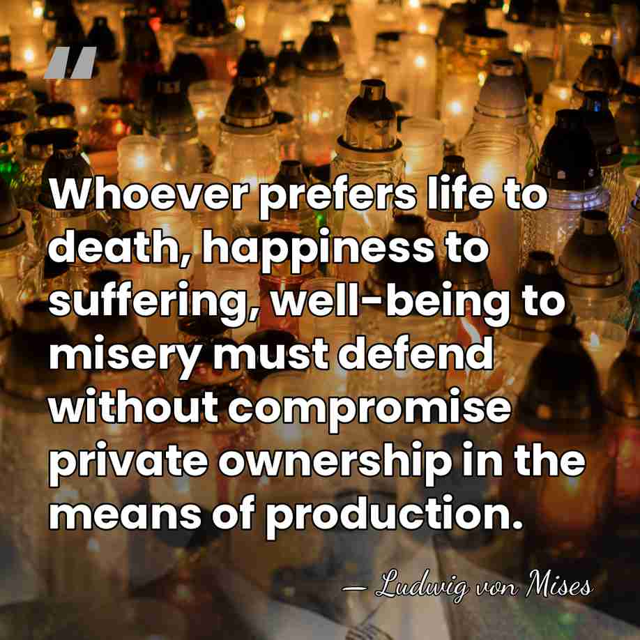 Whoever prefers life to death, happiness to suffering, well-being to misery must&hellip; - Ludwig von Mises