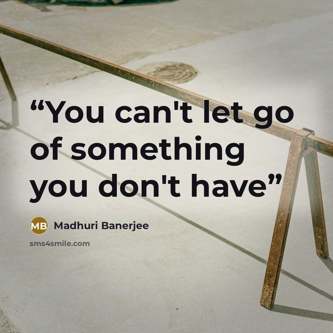 “You can't let go of something you don't have” quote by Madhuri Banerjee