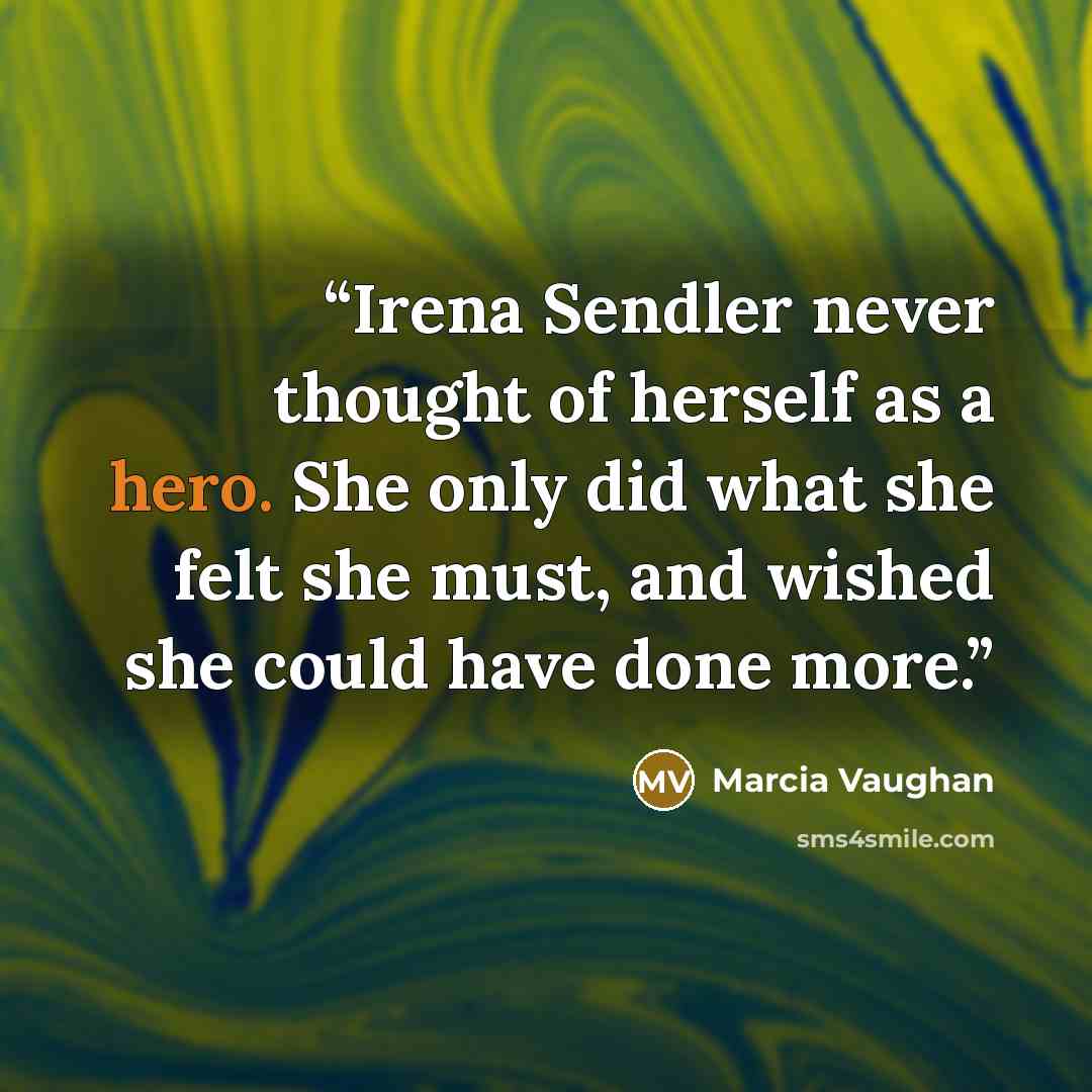 “Irena Sendler never thought of herself as a hero. She only did what she felt she must, and wished she could have done more.” quote by Marcia Vaughan