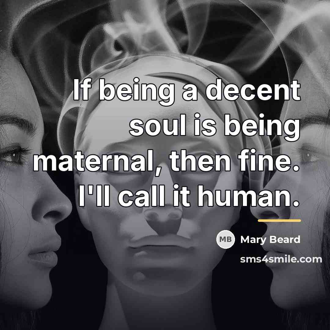 “If being a decent soul is being maternal, then fine.…” quote by Mary Beard