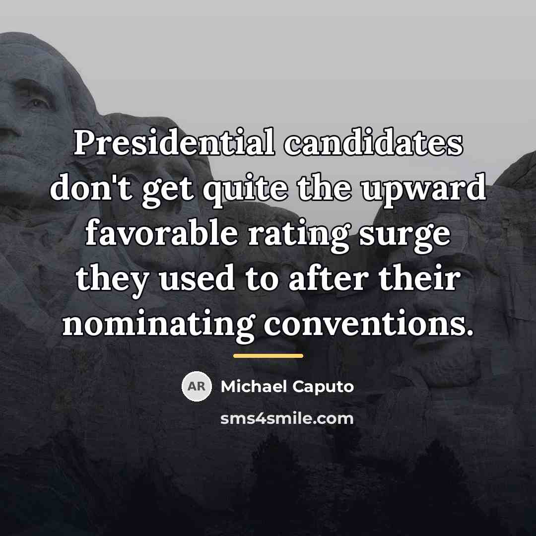 “Presidential candidates don't get quite the upward favorable rating surge…” quote by Michael Caputo