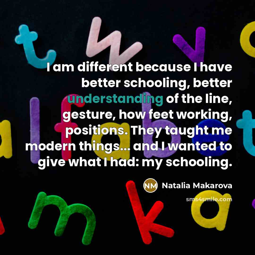 “I am different because I have better schooling, better understanding…” quote by Natalia Makarova