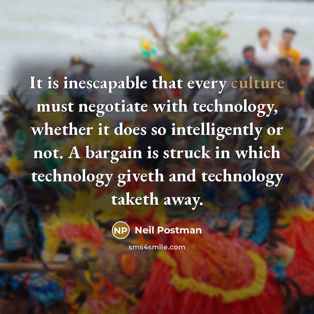 “It is inescapable that every culture must negotiate with technology,…” quote by Neil Postman