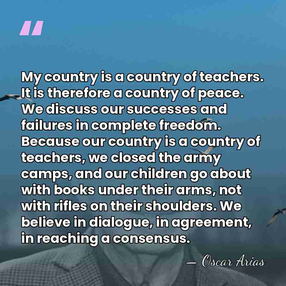 My country is a country of teachers. It is therefore a country&hellip; - Oscar Arias