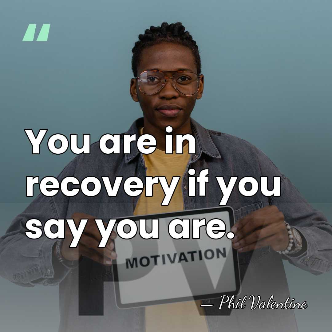 You are in recovery if you say you are. - Phil Valentine
