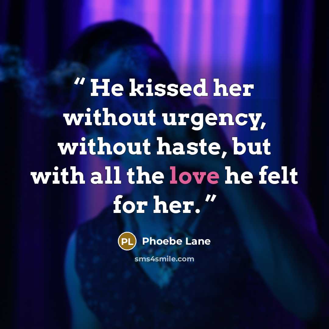 “He kissed her without urgency, without haste, but with all the love he felt for her.” quote by Phoebe Lane