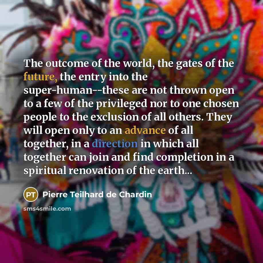 “The outcome of the world, the gates of the future,…” quote by Pierre Teilhard de Chardin