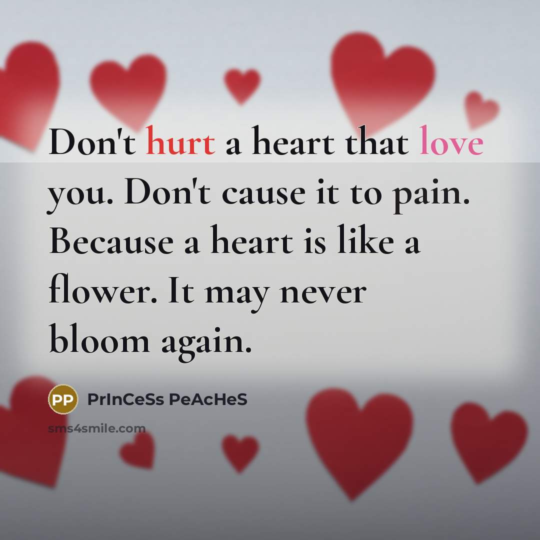 “Don't hurt a heart that love you. Don't cause it to pain. Because a heart is like a flower. It may never bloom again.” quote by PrInCeSs PeAcHeS