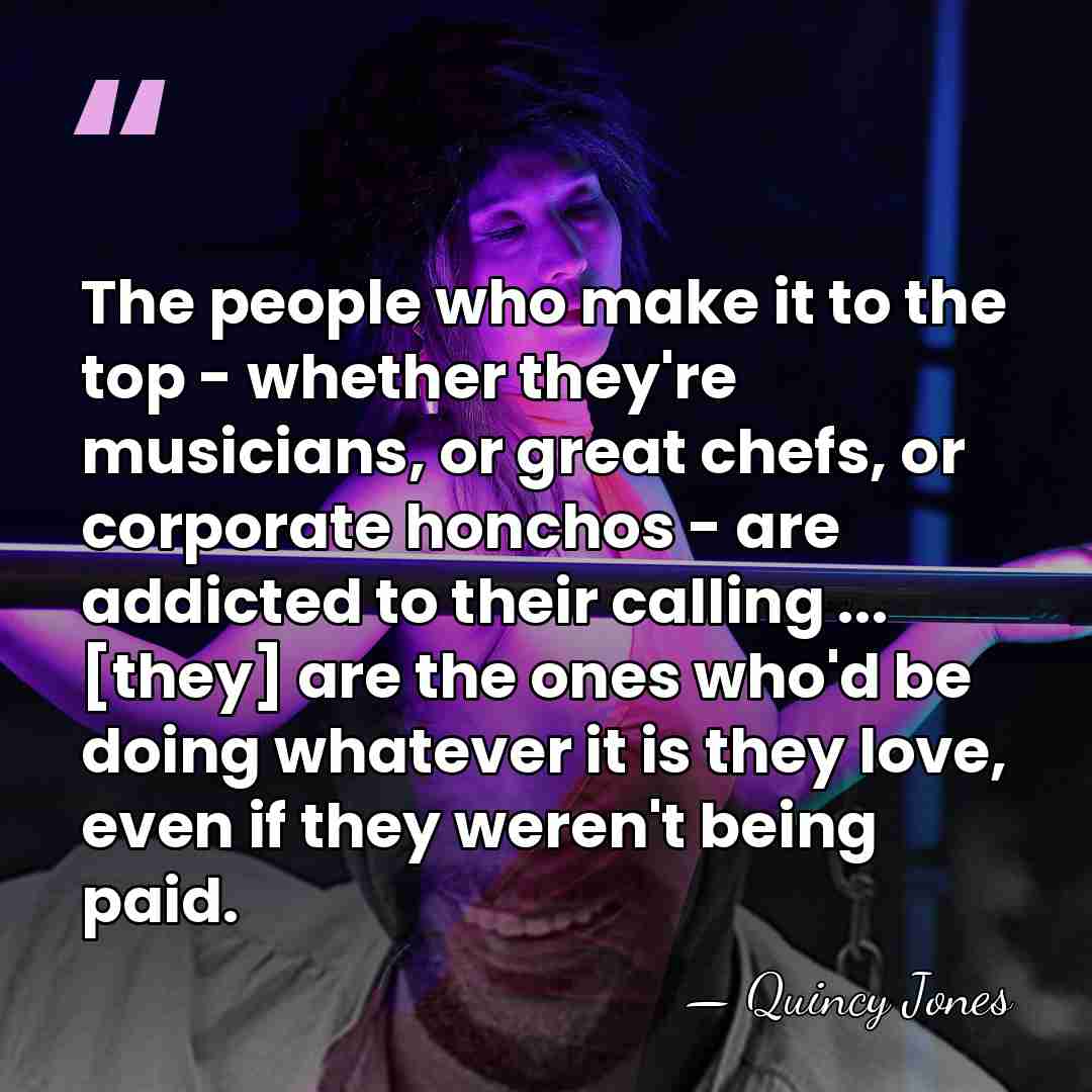 The people who make it to the top - whether they're musicians,&hellip; - Quincy Jones