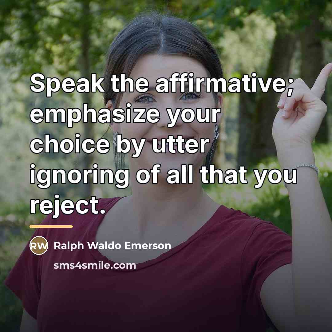 “Speak the affirmative; emphasize your choice by utter ignoring of…” quote by Ralph Waldo Emerson