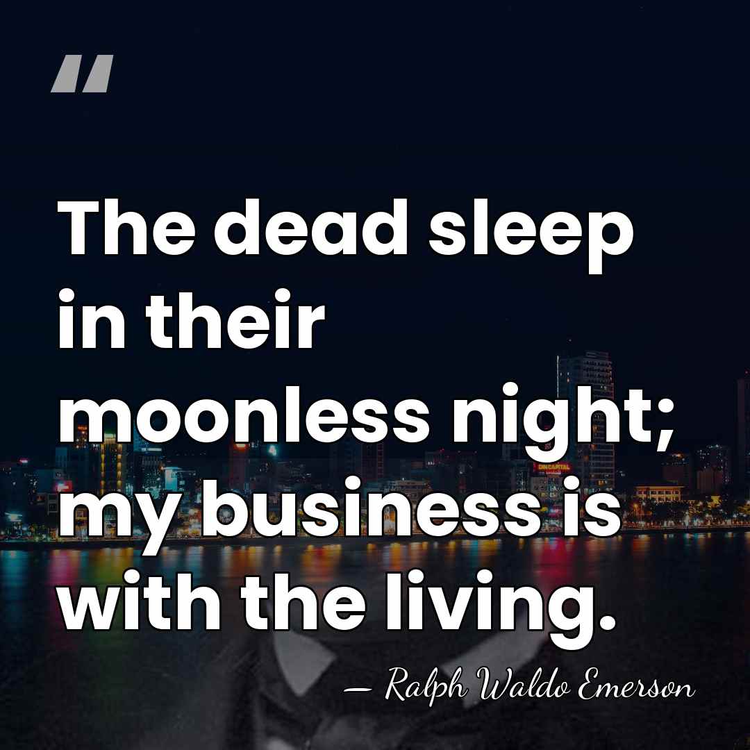 The dead sleep in their moonless night; my business is with the&hellip; - Ralph Waldo Emerson