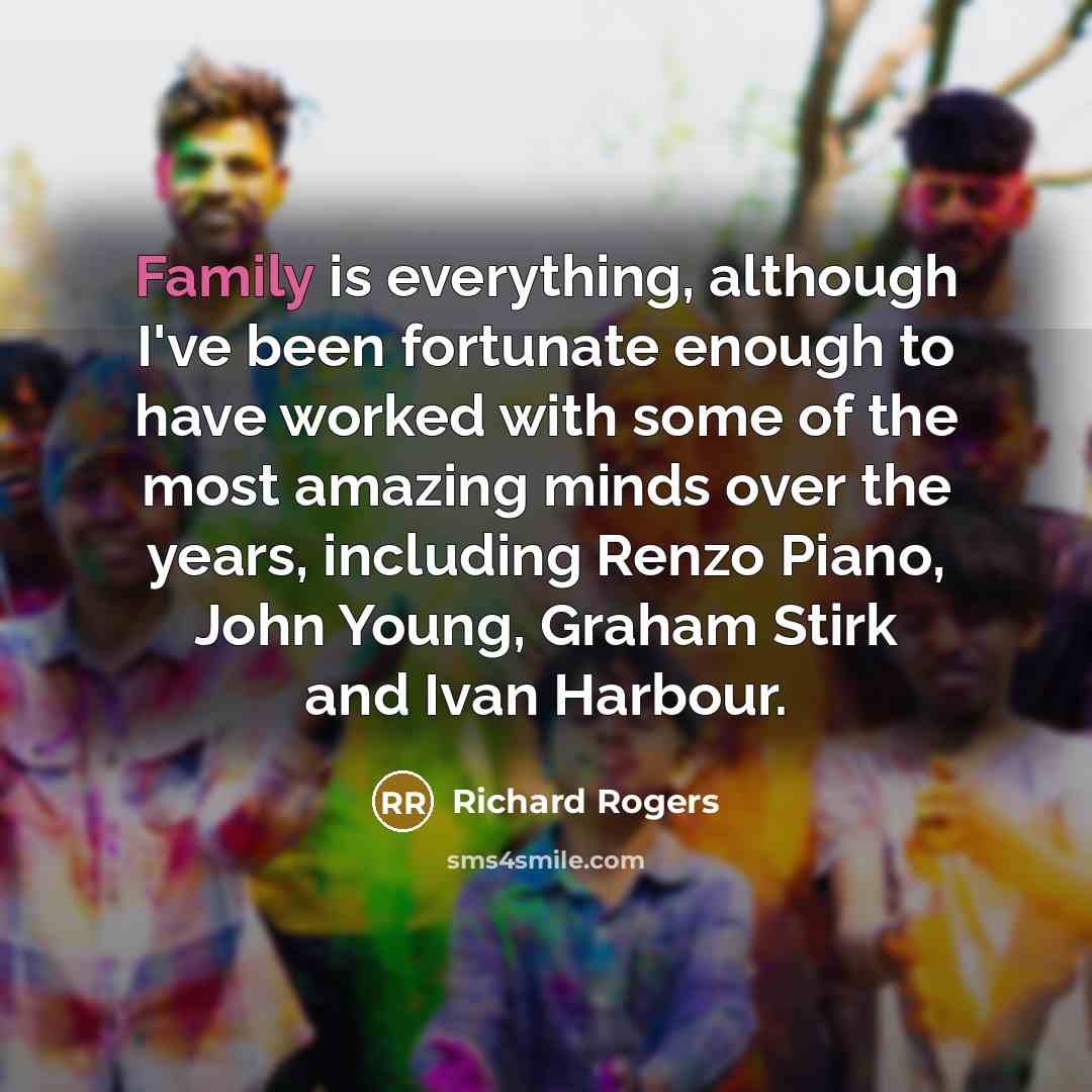 “Family is everything, although I've been fortunate enough to have…” quote by Richard Rogers