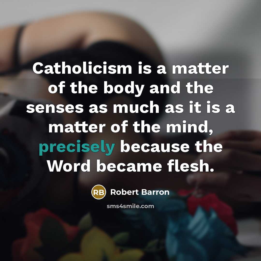 “Catholicism is a matter of the body and the senses…” quote by Robert Barron