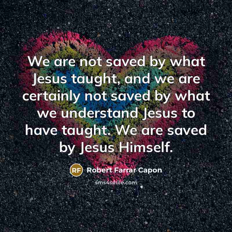 “We are not saved by what Jesus taught, and we…” quote by Robert Farrar Capon