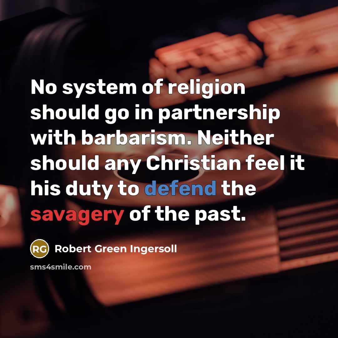 “No system of religion should go in partnership with barbarism. Neither should any Christian feel it his duty to defend the savagery of the past.” quote by Robert Green Ingersoll
