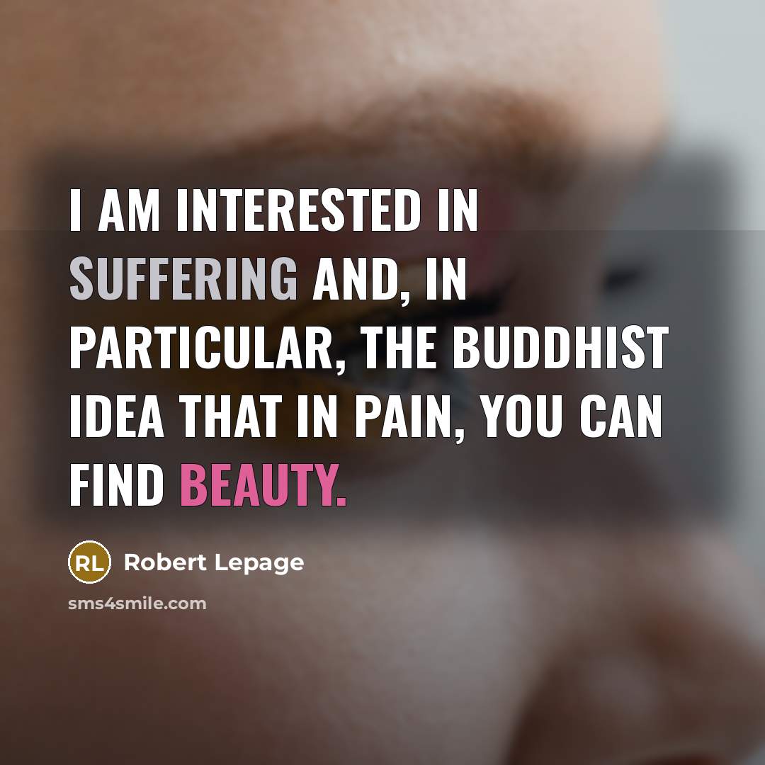 “I am interested in suffering and, in particular, the Buddhist…” quote by Robert Lepage