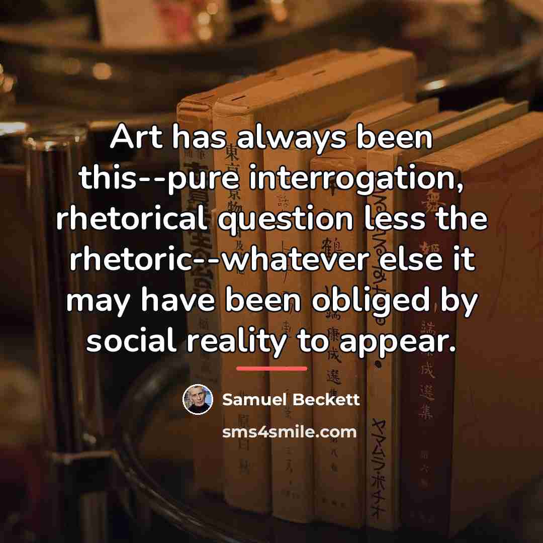 “Art has always been this--pure interrogation, rhetorical question less the…” quote by Samuel Beckett