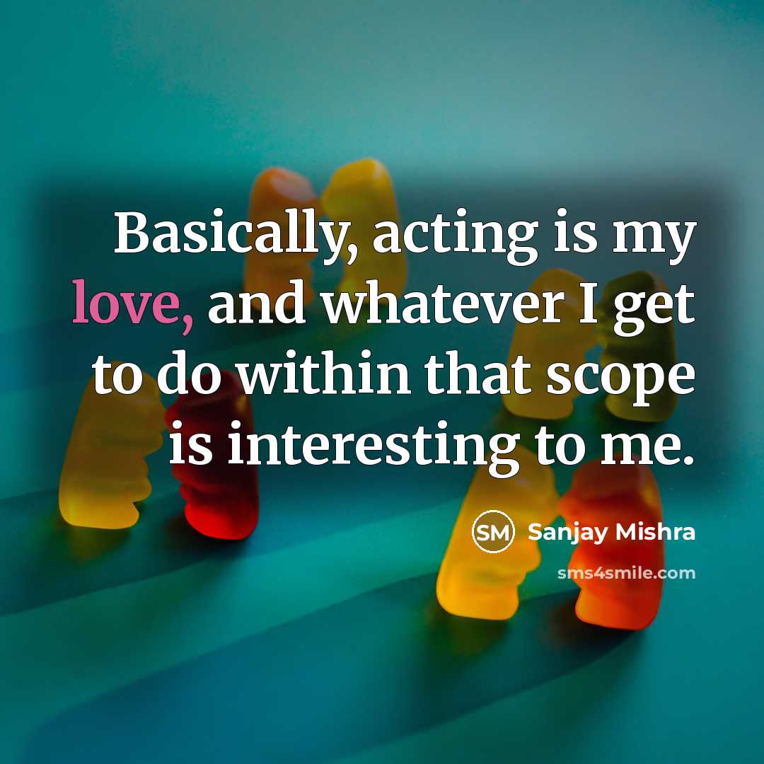 “Basically, acting is my love, and whatever I get to…” quote by Sanjay Mishra