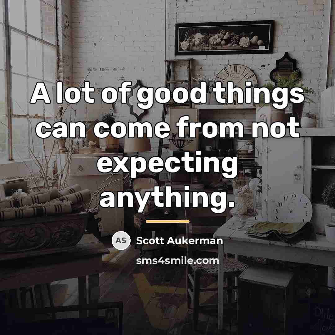 “A lot of good things can come from not expecting…” quote by Scott Aukerman