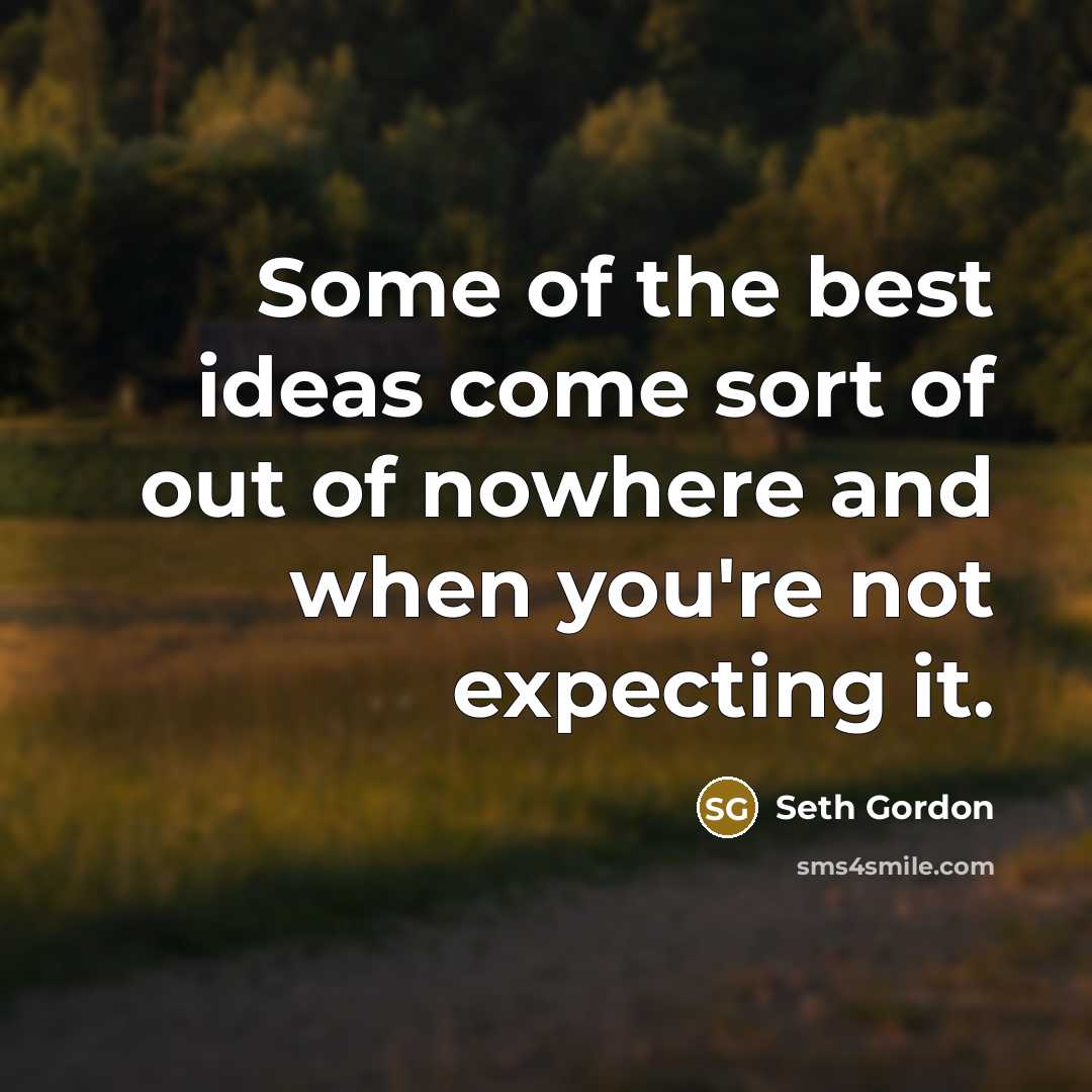 “Some of the best ideas come sort of out of nowhere and when you're not expecting it.” quote by Seth Gordon