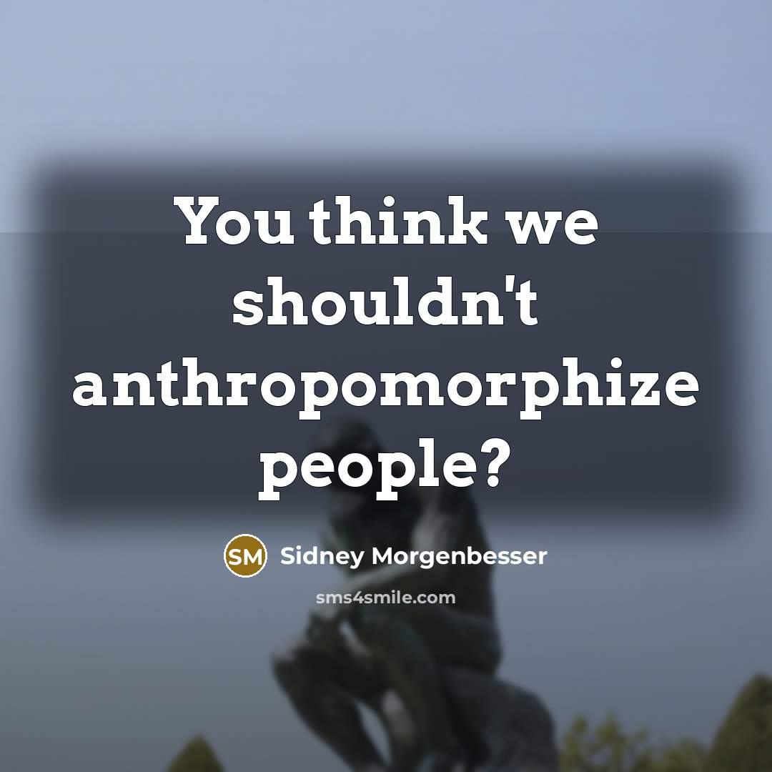 “You think we shouldn't anthropomorphize people?…” quote by Sidney Morgenbesser