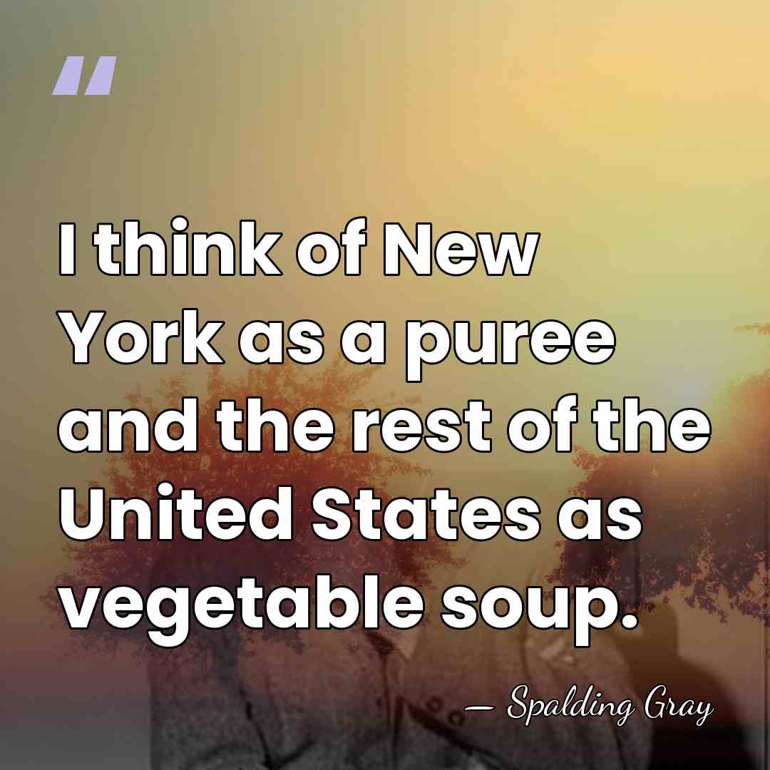I think of New York as a puree and the rest of&hellip; - Spalding Gray