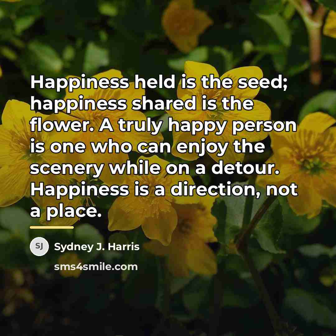 “Happiness held is the seed; happiness shared is the flower.…” quote by Sydney J. Harris