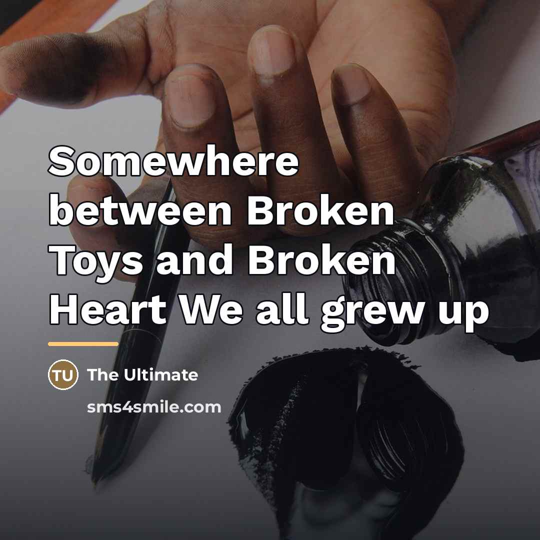 “Somewhere between Broken Toys and Broken Heart We all grew…” quote by The Ultimate
