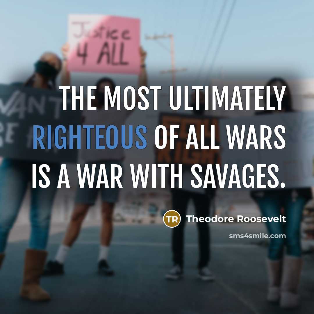 “The most ultimately righteous of all wars is a war…” quote by Theodore Roosevelt