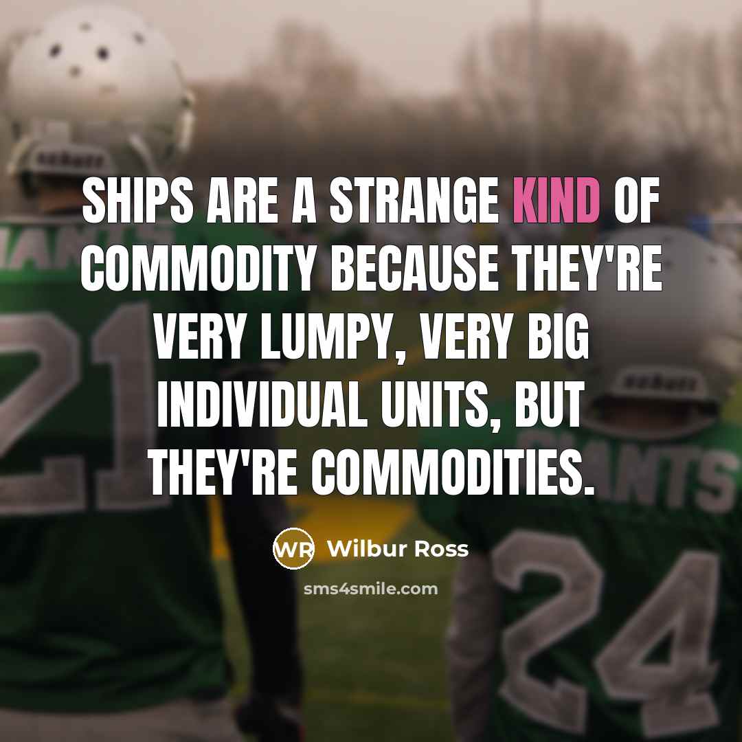 “Ships are a strange kind of commodity because they're very…” quote by Wilbur Ross
