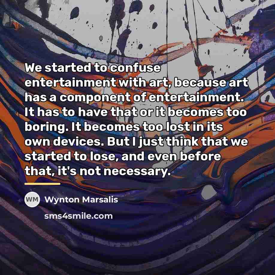 “We started to confuse entertainment with art, because art has…” quote by Wynton Marsalis