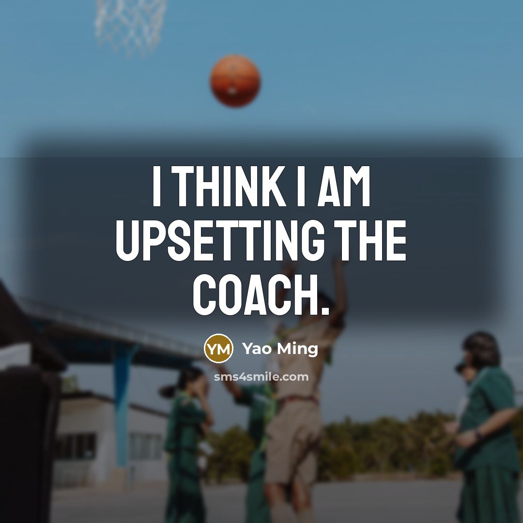 “I think I am upsetting the coach.…” quote by Yao Ming