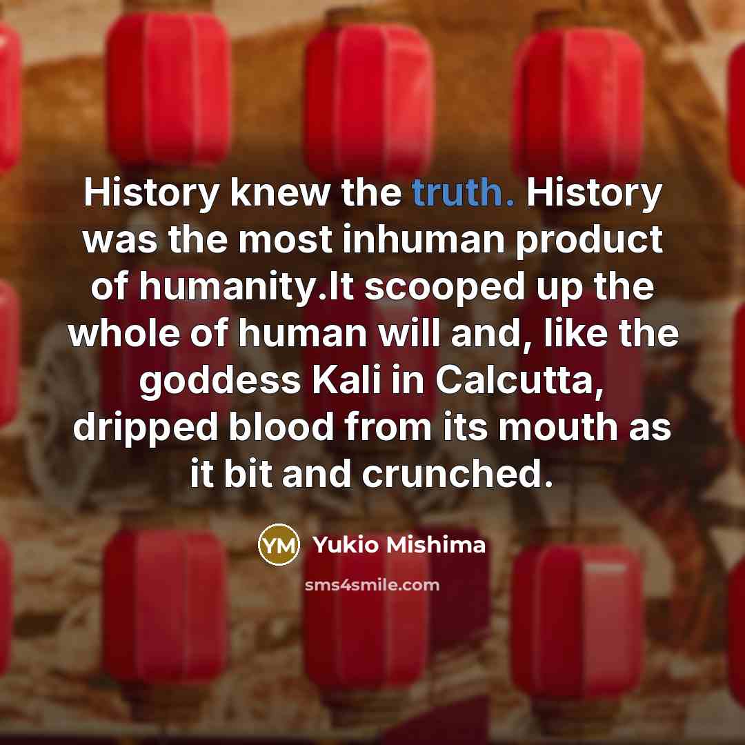 “History knew the truth. History was the most inhuman product…” quote by Yukio Mishima