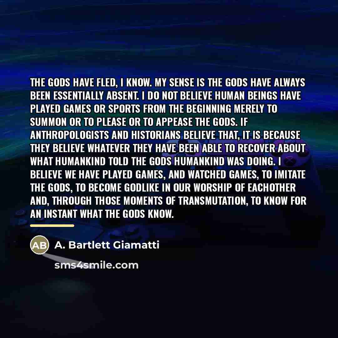 “The gods have fled, I know. My sense is the…” quote by A. Bartlett Giamatti