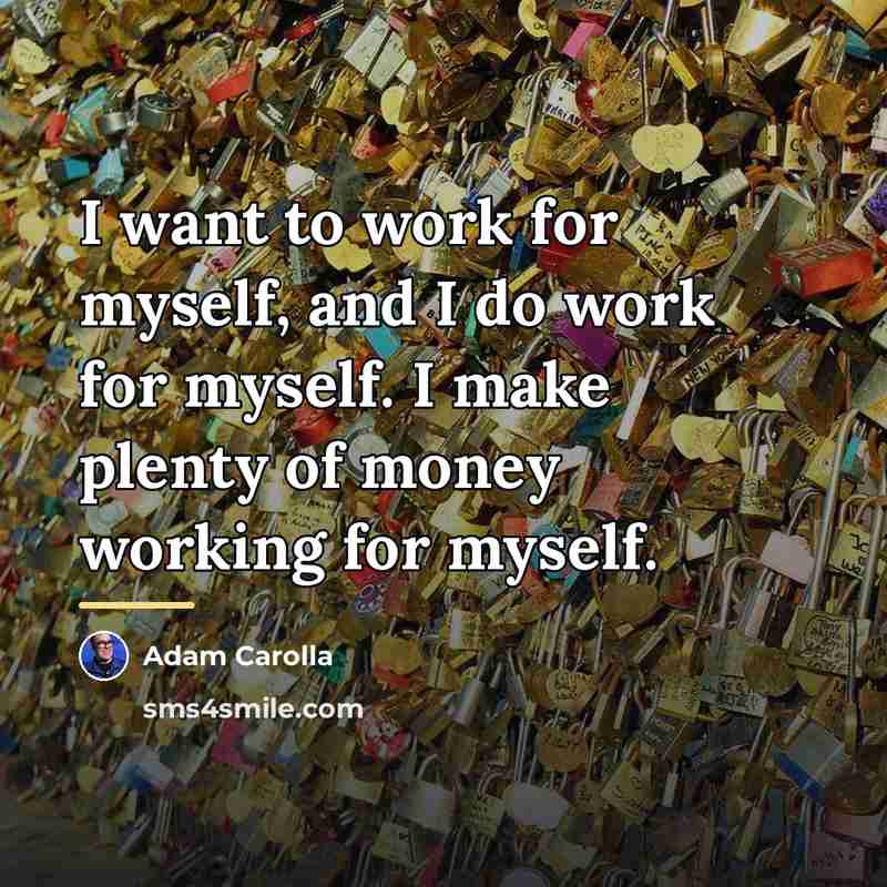 “I want to work for myself, and I do work…” quote by Adam Carolla
