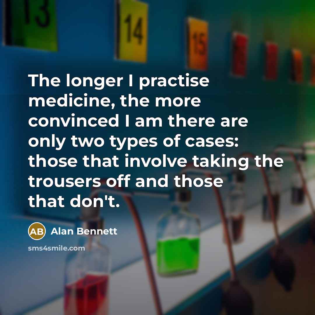 “The longer I practise medicine, the more convinced I am…” quote by Alan Bennett