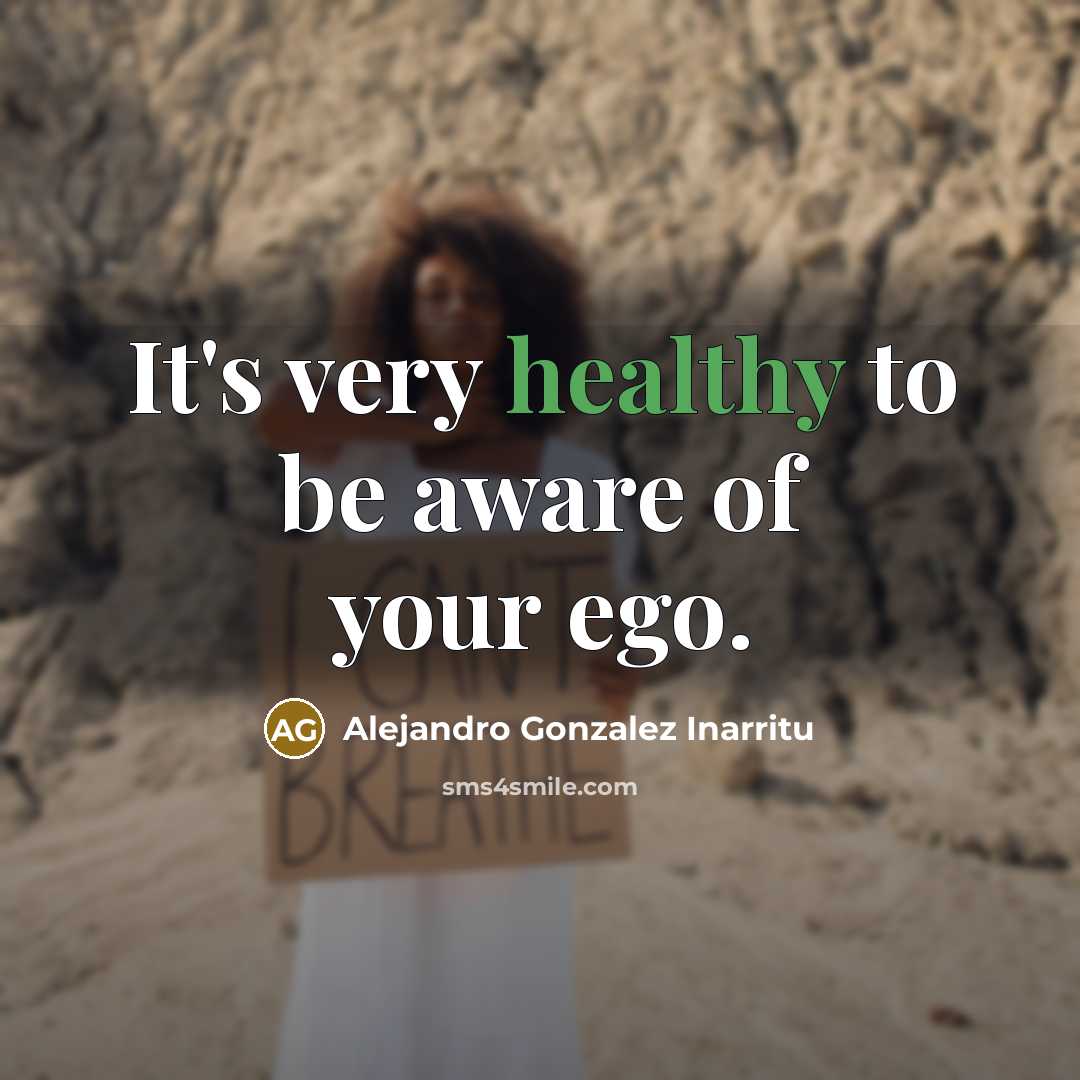 “It's very healthy to be aware of your ego.…” quote by Alejandro Gonzalez Inarritu