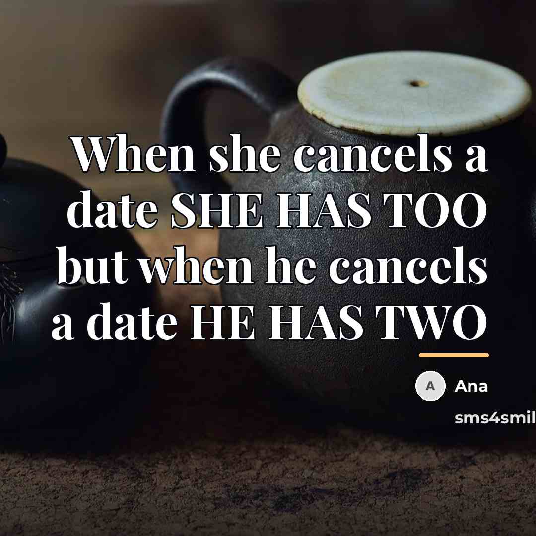 “When she cancels a date SHE HAS TOO but when…” quote by Ana