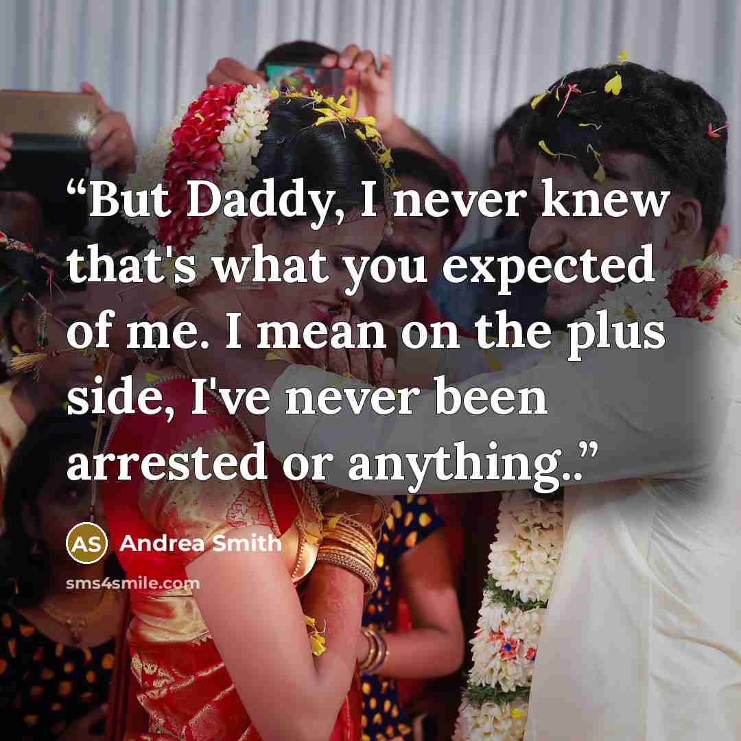 “But Daddy, I never knew that's what you expected of me. I mean on the plus side, I've never been arrested or anything..” quote by Andrea Smith