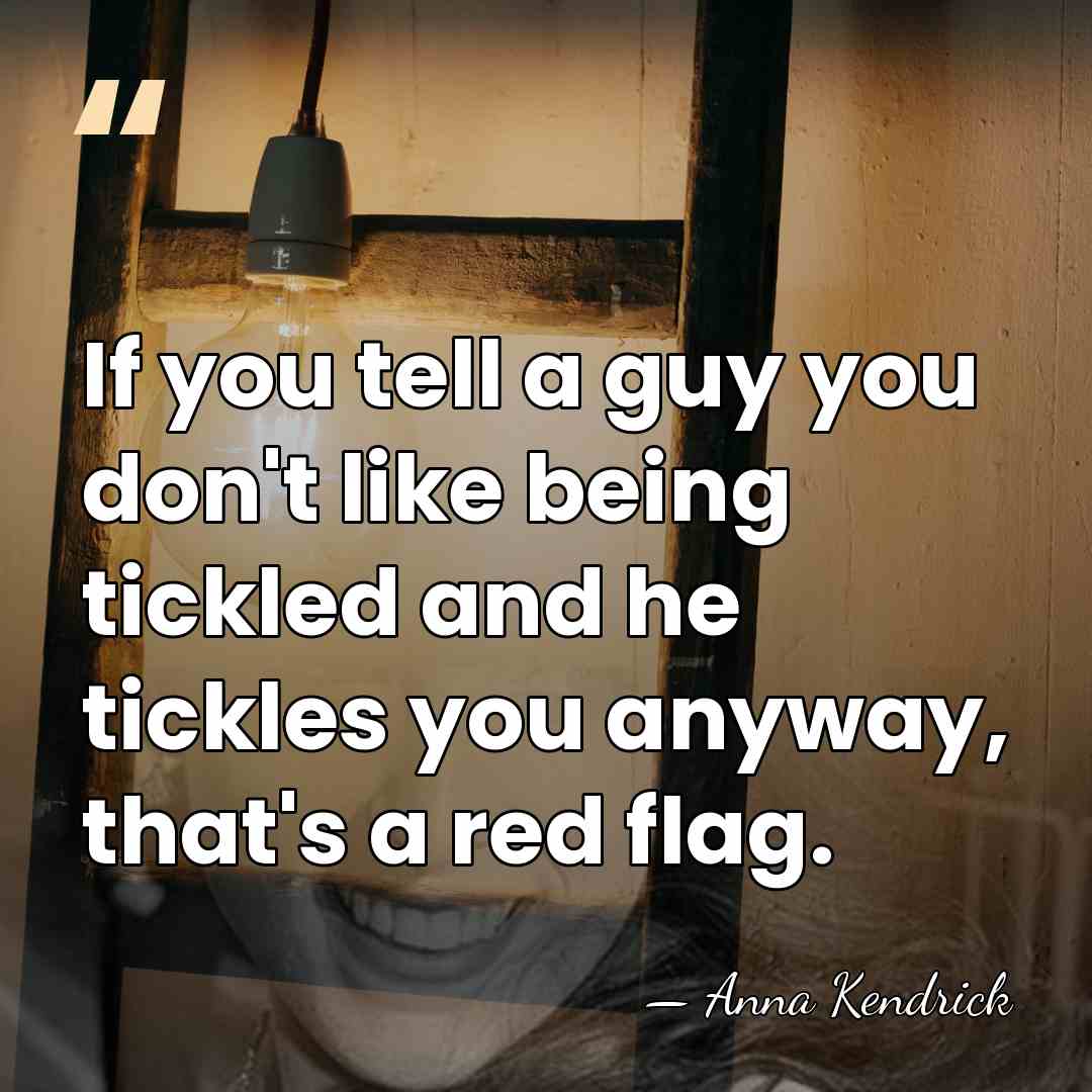If you tell a guy you don't like being tickled and he&hellip; - Anna Kendrick