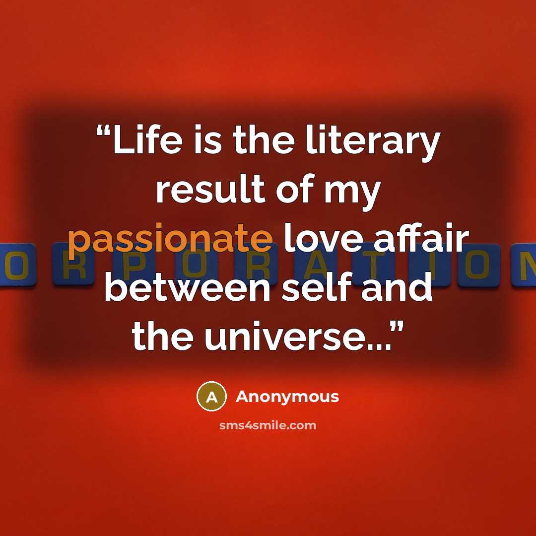 “Life is the literary result of my passionate love affair between self and the universe...” quote by Anonymous
