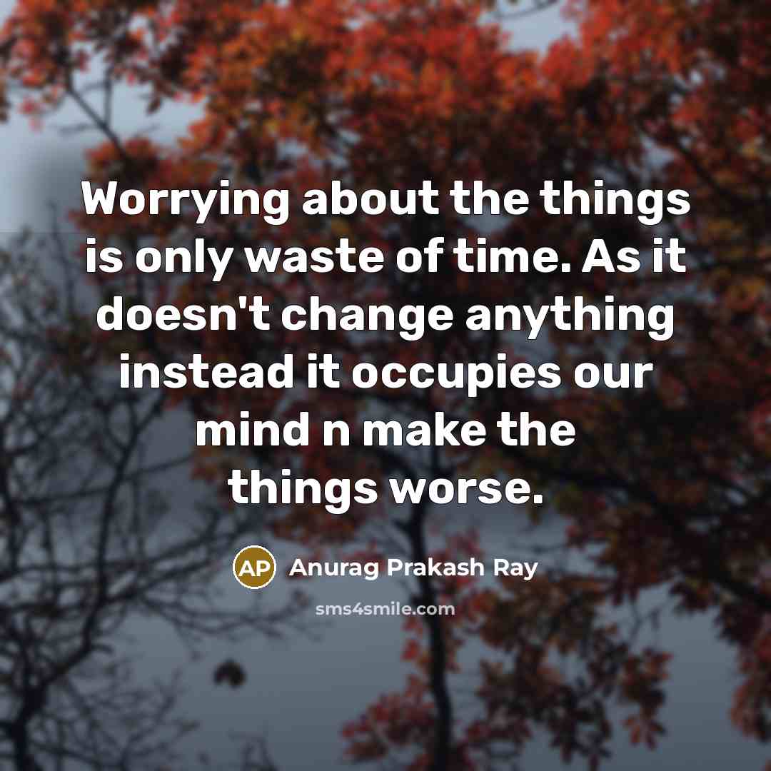 “Worrying about the things is only waste of time. As…” quote by Anurag Prakash Ray