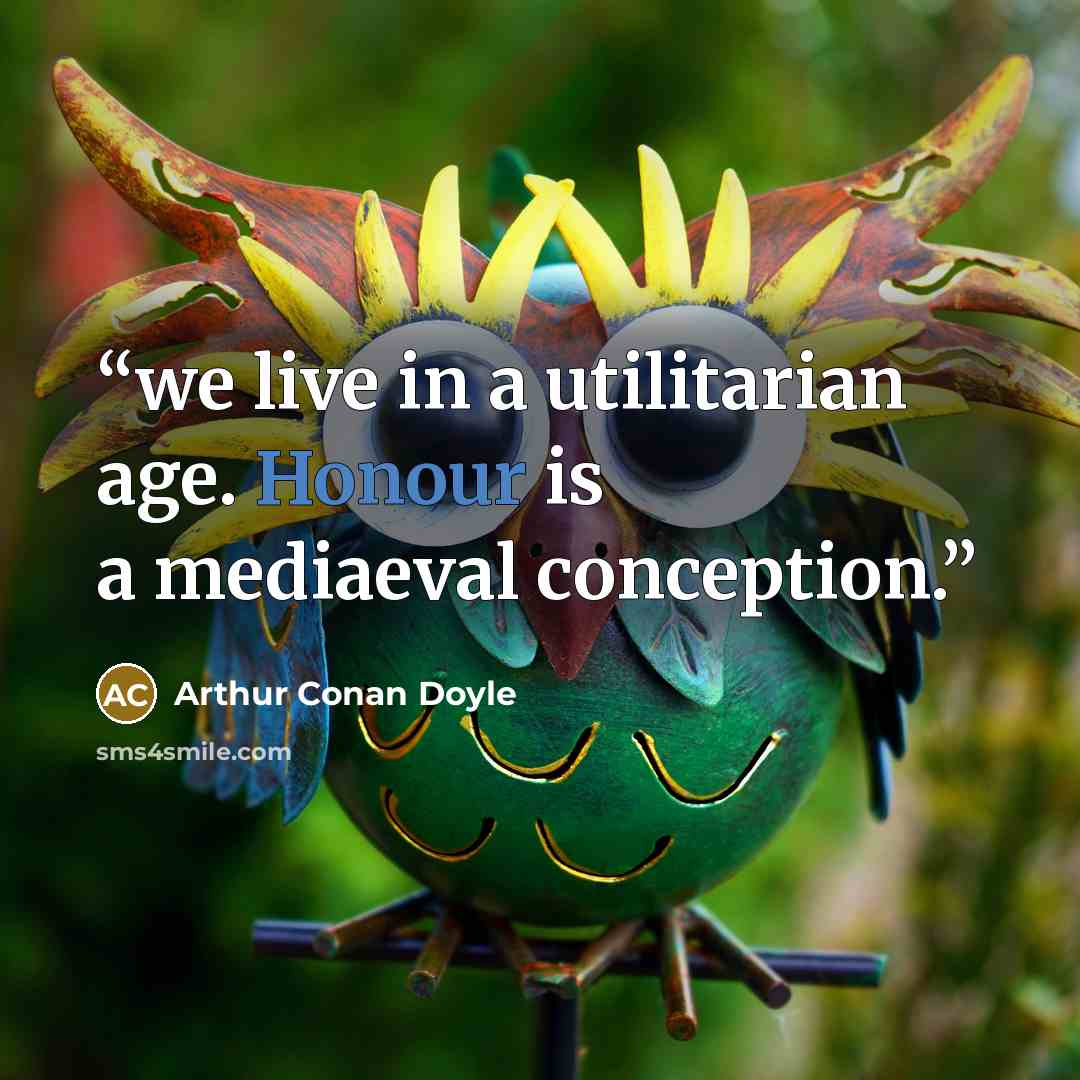 “we live in a utilitarian age. Honour is a mediaeval conception.” quote by Arthur Conan Doyle